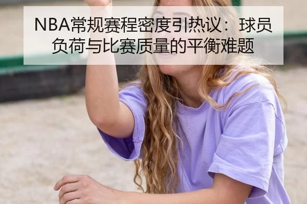 NBA常规赛程密度引热议：球员负荷与比赛质量的平衡难题