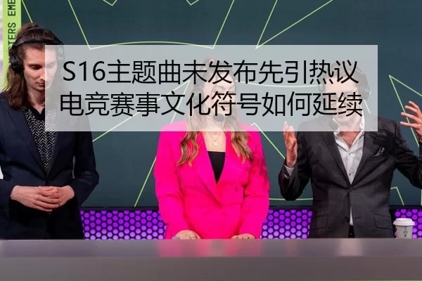 S16主题曲未发布先引热议 电竞赛事文化符号如何延续
